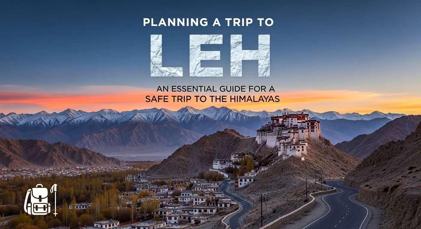 Planning a Trip to Leh An Essential Guide for a Safe Trip to the Himalayas