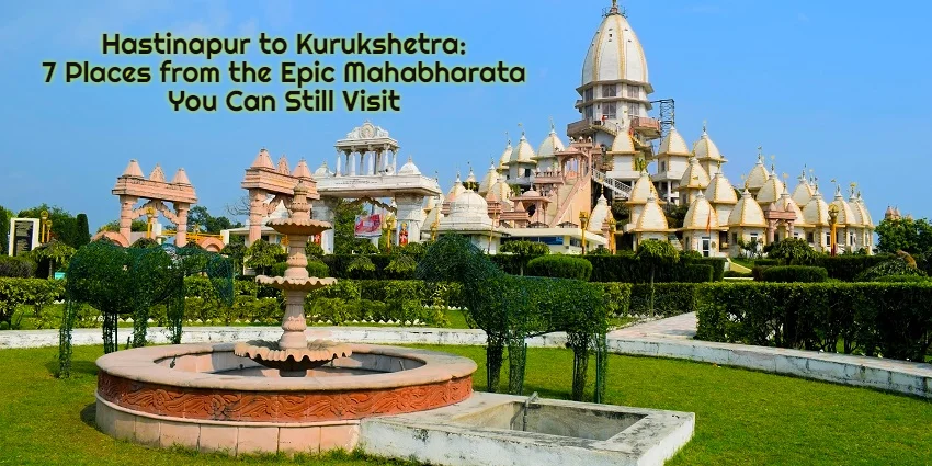From Hastinapur to Kurukshetra: 7 Mahabharata Places You Can Still Visit