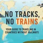 No Tracks, No Trains: Your Guide to Traveling in Countries Without Railways