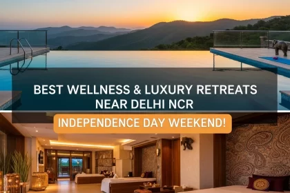 Visiting the Best Wellness and Luxury Retreats Near Delhi NCR for the Independence Day Weekend!